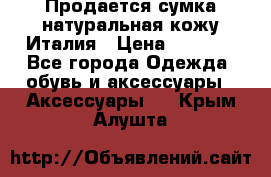 Продается сумка,натуральная кожу.Италия › Цена ­ 5 200 - Все города Одежда, обувь и аксессуары » Аксессуары   . Крым,Алушта